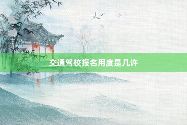交通驾校报名用度是几许