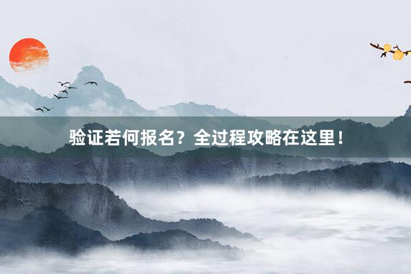 验证若何报名？全过程攻略在这里！
