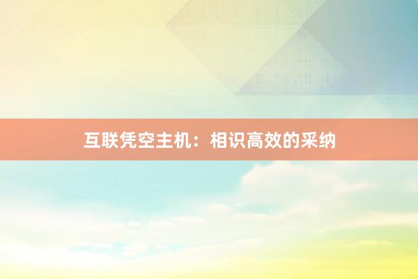 互联凭空主机：相识高效的采纳