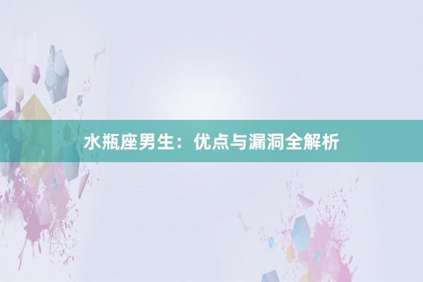水瓶座男生：优点与漏洞全解析