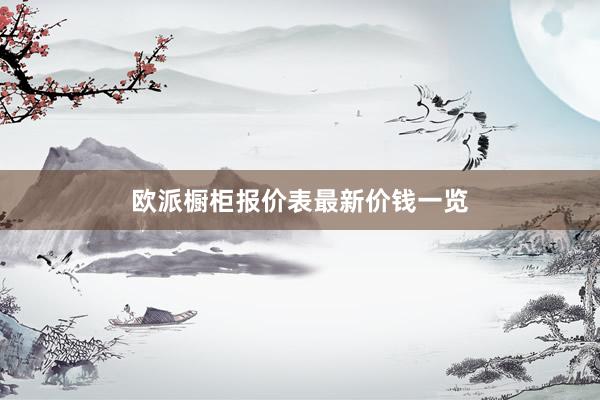欧派橱柜报价表最新价钱一览