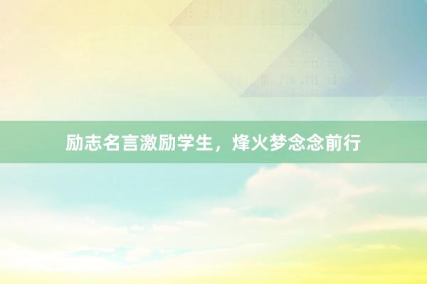 励志名言激励学生，烽火梦念念前行