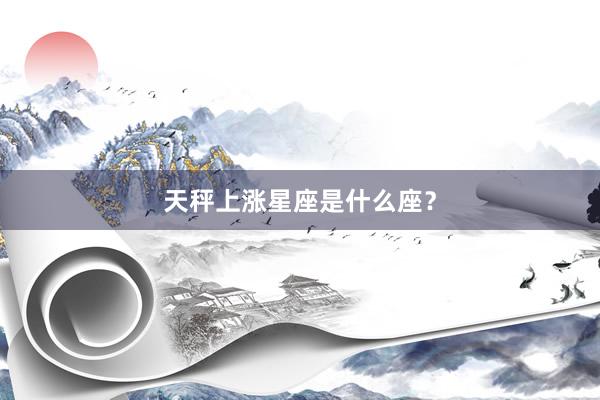 天秤上涨星座是什么座？
