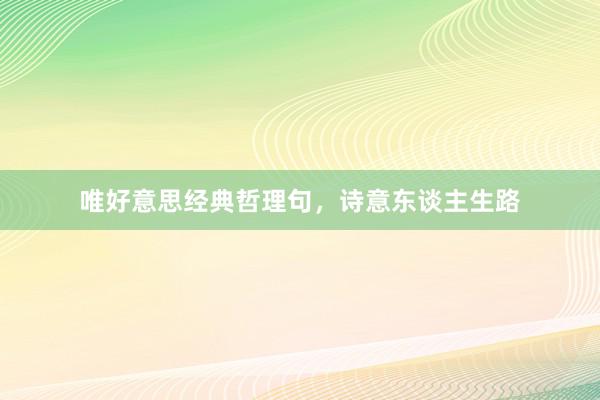 唯好意思经典哲理句，诗意东谈主生路