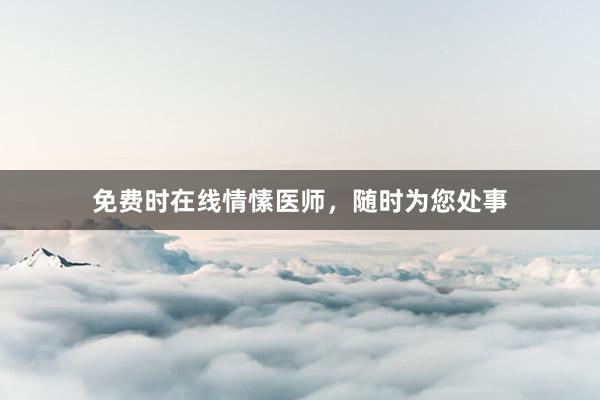 免费时在线情愫医师，随时为您处事