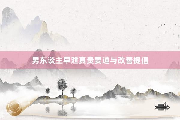 男东谈主早泄真贵要道与改善提倡