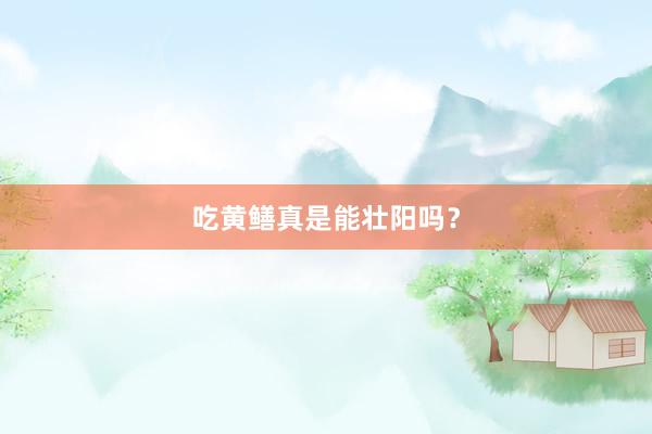 吃黄鳝真是能壮阳吗？