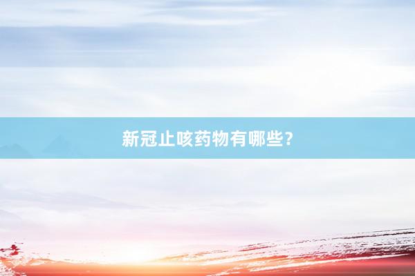 新冠止咳药物有哪些？